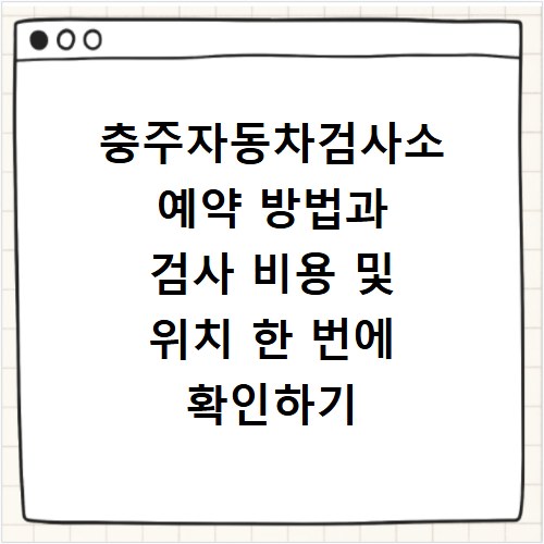 충주자동차검사소 예약 방법과 검사 비용 및 위치 한 번에 확인하기