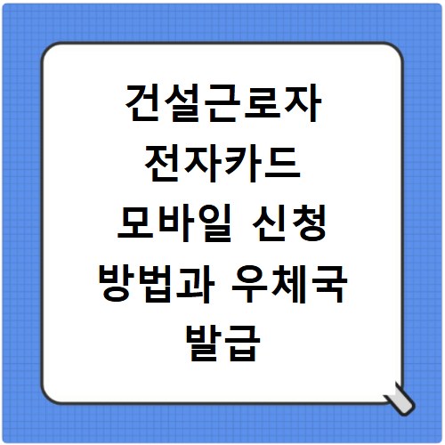 건설근로자 전자카드 모바일 신청 방법과 우체국 발급 등록 절차 정리