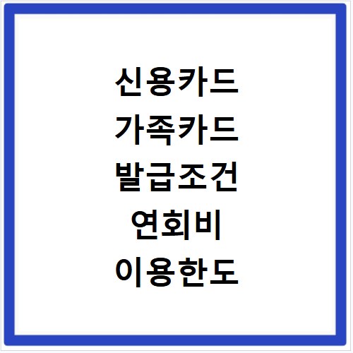 신용카드 가족카드 발급조건 연회비 이용한도 총정리