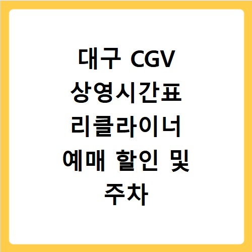 대구 CGV 상영시간표 리클라이너 예매 할인 및 주차 꿀팁 정리
