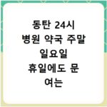동탄 24시 병원 약국 주말 일요일 휴일에도 문 여는 곳 찾는 방법