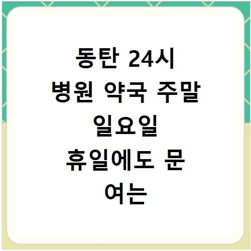 동탄 24시 병원 약국 주말 일요일 휴일에도 문 여는 곳 찾는 방법