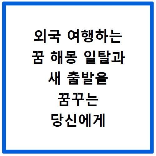 외국 여행하는 꿈 해몽 일탈과 새 출발을 꿈꾸는 당신에게 필요한 의미 해석