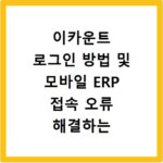 이카운트 로그인 방법 및 모바일 ERP 접속 오류 해결하는 법 알려드려요