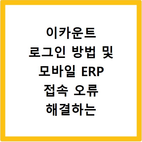 이카운트 로그인 방법 및 모바일 ERP 접속 오류 해결하는 법 알려드려요