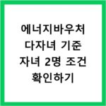 에너지바우처 다자녀 기준 자녀 2명 조건 확인하기