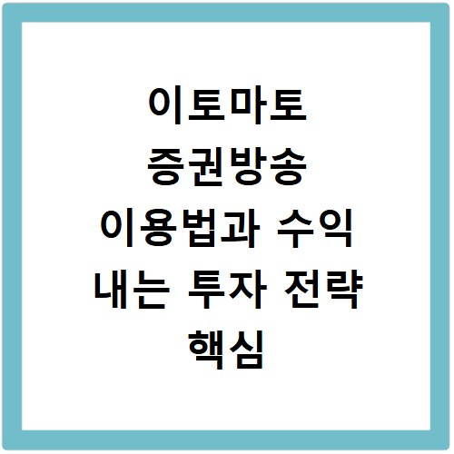 이토마토 증권방송 이용법과 수익 내는 투자 전략 핵심 노하우 정리