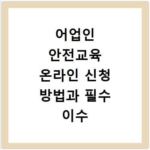 어업인 안전교육 온라인 신청 방법과 필수 이수 조건 상세 정리