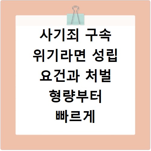 사기죄 구속 위기라면 성립 요건과 처벌 형량부터 빠르게 확인하세요
