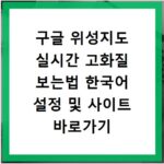 구글 위성지도 실시간 고화질 보는법 한국어 설정 및 사이트 바로가기
