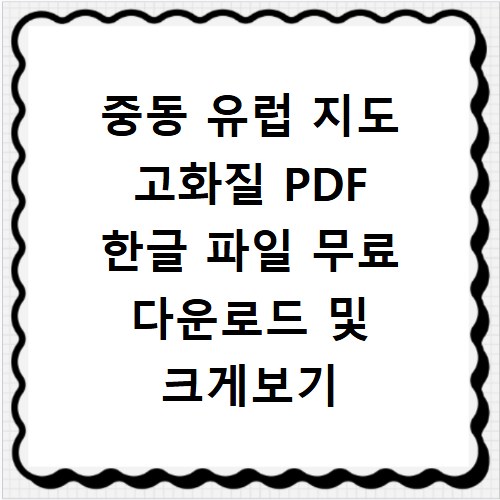 중동 유럽 지도 고화질 PDF 한글 파일 무료 다운로드 및 크게보기 방법