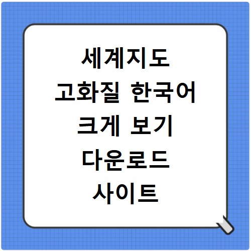 세계지도 고화질 한국어 크게 보기 다운로드 사이트 바로가기 총정리