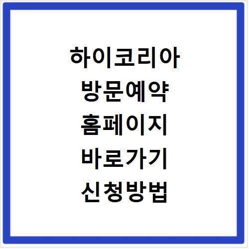 하이코리아 방문예약 홈페이지 바로가기 신청방법 알아보기