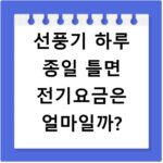선풍기 하루 종일 틀면 전기요금은 얼마일까?