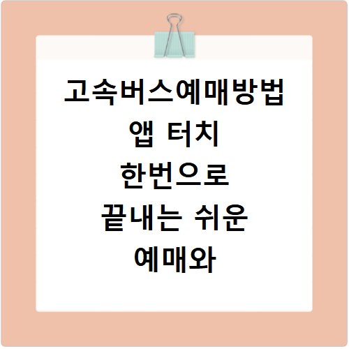 고속버스예매방법 앱 터치 한번으로 끝내는 쉬운 예매와 전화번호 활용법