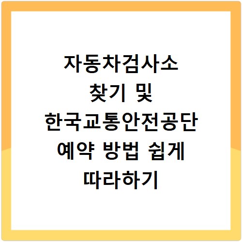 자동차검사소 찾기 및 한국교통안전공단 예약 방법 쉽게 따라하기