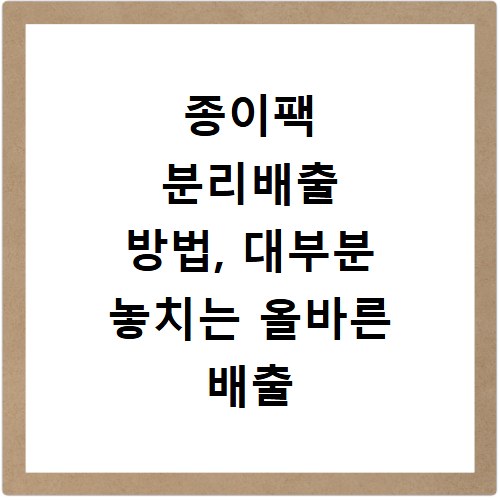 종이팩 분리배출 방법, 대부분 놓치는 올바른 배출 기준