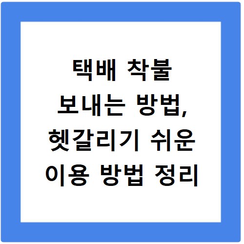 택배 착불 보내는 방법, 헷갈리기 쉬운 이용 방법 정리