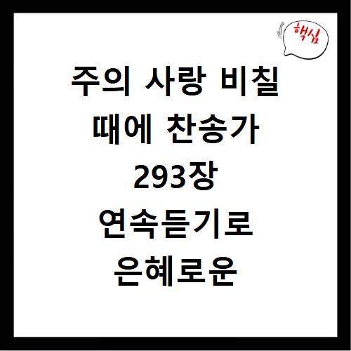 주의 사랑 비칠 때에 찬송가 293장 연속듣기로 은혜로운 시간 보내세요