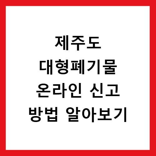 제주도 대형폐기물 온라인 신고 방법 알아보기