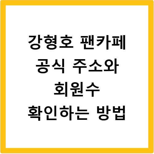 강형호 팬카페 공식 주소와 회원수 확인하는 방법