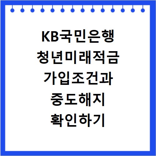 KB국민은행 청년미래적금 가입조건과 중도해지 확인하기