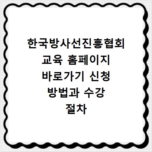 한국방사선진흥협회 교육 홈페이지 바로가기 신청 방법과 수강 절차 정리