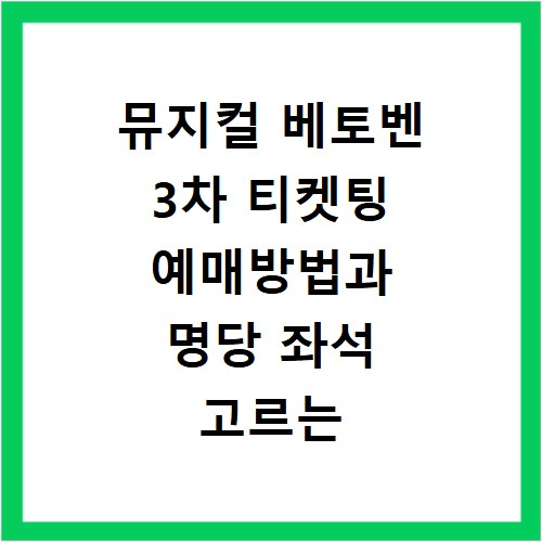 뮤지컬 베토벤 3차 티켓팅 예매방법과 명당 좌석 고르는 꿀팁 정리