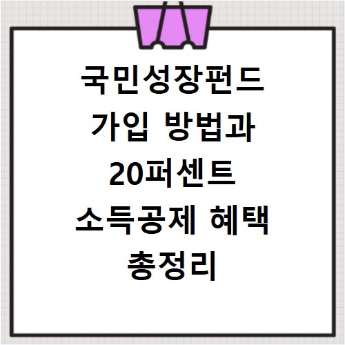 국민성장펀드 가입 방법과 20퍼센트 소득공제 혜택 총정리 내용 확인하기