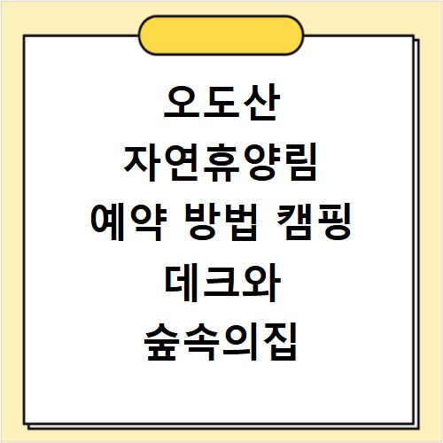 오도산 자연휴양림 예약 방법 캠핑 데크와 숲속의집 명당 자리 찾기