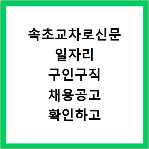 속초교차로신문 일자리 구인구직 채용공고 확인하고 빠르게 취업 성공하는 방법