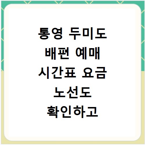 통영 두미도 배편 예매 시간표 요금 노선도 확인하고 사이트 바로가기