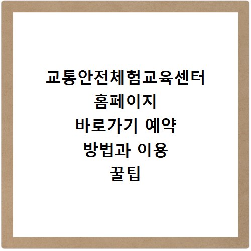 교통안전체험교육센터 홈페이지 바로가기 예약 방법과 이용 꿀팁 정리