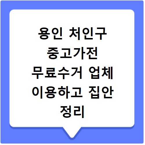 용인 처인구 중고가전 무료수거 업체 이용하고 집안 정리 깔끔하게 끝내는 방법