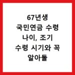 67년생 국민연금 수령 나이, 조기 수령 시기와 꼭 알아둘 점