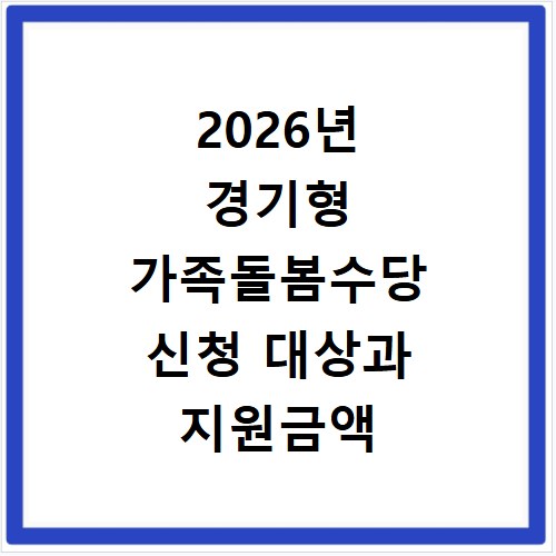 2026년 경기형 가족돌봄수당 신청 대상과 지원금액 총정리