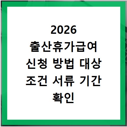 2026 출산휴가급여 신청 방법 대상 조건 서류 기간 확인