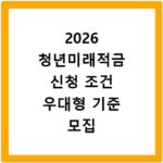 2026 청년미래적금 신청 조건 우대형 기준 모집 기간 총정리