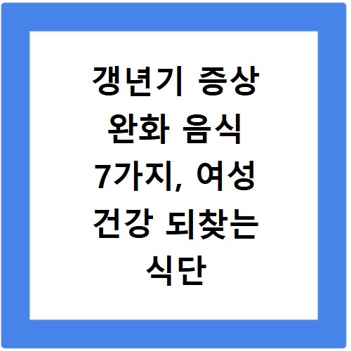 갱년기 증상 완화 음식 7가지, 여성 건강 되찾는 식단 비법