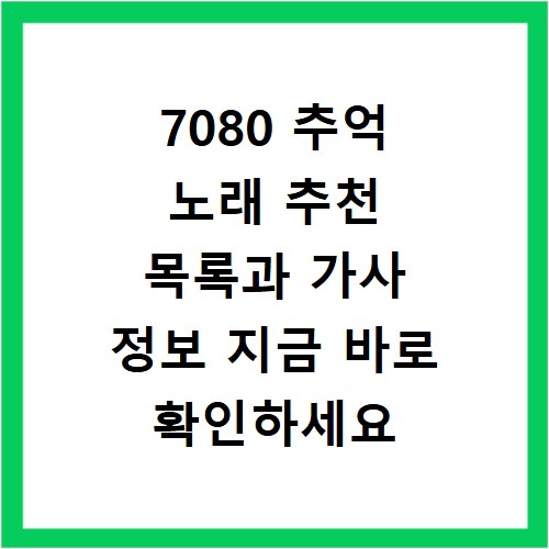 7080 추억 노래 추천 목록과 가사 정보 지금 바로 확인하세요