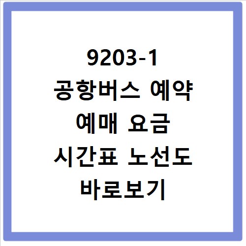 9203-1 공항버스 예약 예매 요금 시간표 노선도 바로보기 완벽 가이드