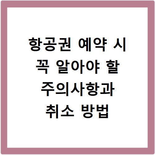 항공권 예약 시 꼭 알아야 할 주의사항과 취소 방법