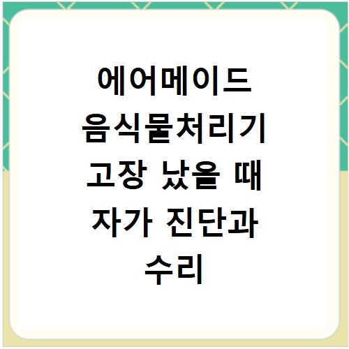 에어메이드 음식물처리기 고장 났을 때 자가 진단과 수리 방법