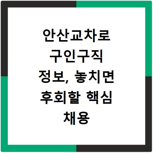 안산교차로 구인구직 정보, 놓치면 후회할 핵심 채용 꿀팁