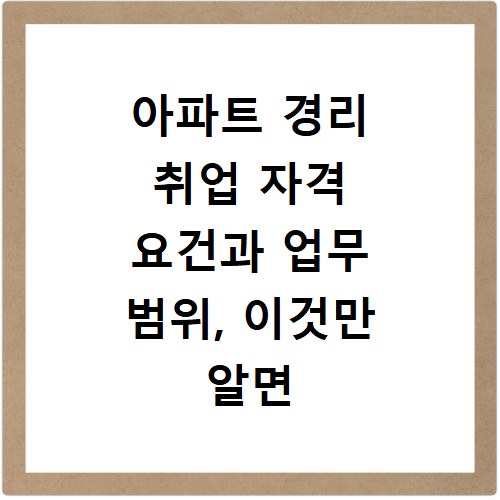 아파트 경리 취업 자격 요건과 업무 범위, 이것만 알면 끝나요