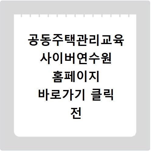 공동주택관리교육 사이버연수원 홈페이지 바로가기 클릭 전 꼭 확인