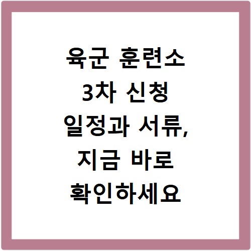 육군 훈련소 3차 신청 일정과 서류, 지금 바로 확인하세요