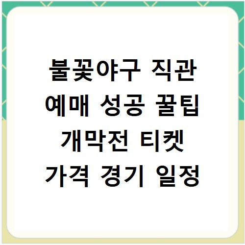 불꽃야구 직관 예매 성공 꿀팁 개막전 티켓 가격 경기 일정