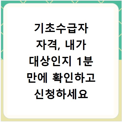 기초수급자 자격, 내가 대상인지 1분 만에 확인하고 신청하세요