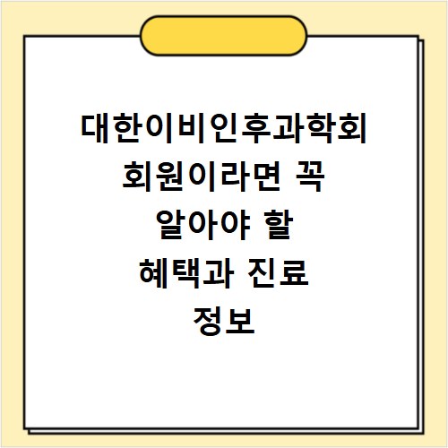 대한이비인후과학회 회원이라면 꼭 알아야 할 혜택과 진료 정보